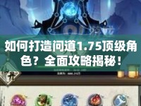 如何打造問道1.75頂級(jí)角色？全面攻略揭秘！
