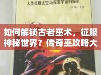 如何解鎖古老巫術(shù)，征服神秘世界？傳奇巫攻略大揭秘！