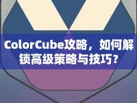ColorCube攻略，如何解鎖高級策略與技巧？