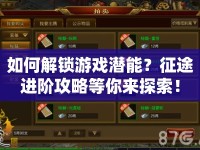 如何解鎖游戲潛能？征途進(jìn)階攻略等你來探索！