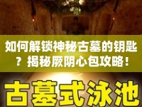 如何解鎖神秘古墓的鑰匙？揭秘厥陰心包攻略！