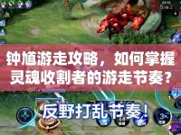 鐘馗游走攻略，如何掌握靈魂收割者的游走節(jié)奏？