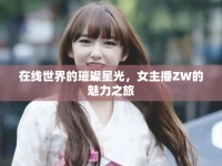 在線世界的璀璨星光，女主播ZW的魅力之旅