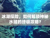 冰湖探險(xiǎn)，如何解鎖神秘水域的終極攻略？