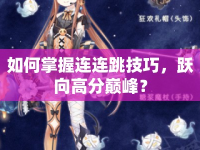 如何掌握連連跳技巧，躍向高分巔峰？