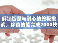 解鎖智慧與耐心的終極挑戰(zhàn)，你真的能完成2000塊的拼圖嗎？