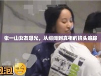 張一山女友曝光，從緋聞到真相的鏡頭追蹤