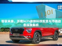 智馭未來(lái)，沂南ix25最新科技配置與市場(chǎng)動(dòng)態(tài)深度解析