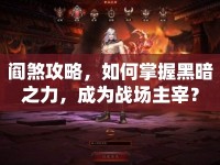 閻煞攻略，如何掌握黑暗之力，成為戰(zhàn)場主宰？