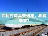 如何打造高效列車，馳騁未來？