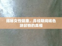揭秘女性健康，月經(jīng)期間褐色塊狀物的真相