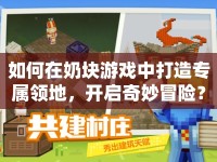 如何在奶塊游戲中打造專屬領(lǐng)地，開啟奇妙冒險？