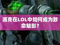 派克在LOL中如何成為致命魅影？
