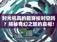 時光機(jī)真的能穿梭時空嗎？揭秘奇幻之旅的真相！