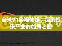 臺灣91影視傳媒，探索娛樂產(chǎn)業(yè)的創(chuàng)新之路