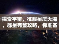 探索宇宙，征服星辰大海，群星完整攻略，你準(zhǔn)備好了嗎？
