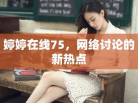 婷婷在線75，網(wǎng)絡(luò)討論的新熱點(diǎn)
