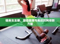 健身女主播，塑造健康與美麗的網(wǎng)絡新力量