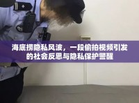 海底撈隱私風(fēng)波，一段偷拍視頻引發(fā)的社會(huì)反思與隱私保護(hù)警醒