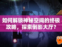 如何解鎖神秘空間的終極攻略，探索倒影大廳？