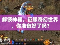解鎖神器，征服奇幻世界，你準備好了嗎？
