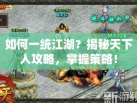 如何一統(tǒng)江湖？揭秘天下人攻略，掌握策略！
