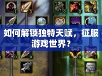 如何解鎖獨(dú)特天賦，征服游戲世界？