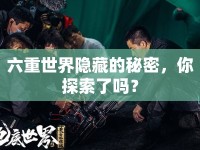 六重世界隱藏的秘密，你探索了嗎？