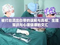 被打后流出白帶的誤解與真相，生理常識(shí)與心理健康的交匯