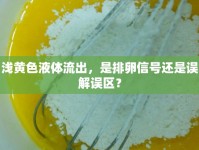 淺黃色液體流出，是排卵信號還是誤解誤區(qū)？