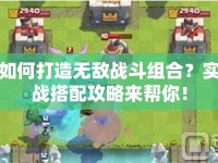 如何打造無(wú)敵戰(zhàn)斗組合？實(shí)戰(zhàn)搭配攻略來(lái)幫你！