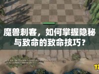 魔獸刺客，如何掌握隱秘與致命的致命技巧？