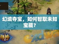幻境奪寶，如何智取未知寶藏？