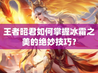 王者昭君如何掌握冰霜之美的絕妙技巧？