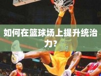 如何在籃球場(chǎng)上提升統(tǒng)治力？