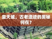 皇天城，古老遺跡的奧秘何在？
