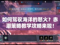 如何駕馭海洋的怒火？赤潮策略教學(xué)攻略來啦！