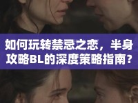 如何玩轉(zhuǎn)禁忌之戀，半身攻略BL的深度策略指南？