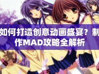 如何打造創(chuàng)意動(dòng)畫(huà)盛宴？制作MAD攻略全解析