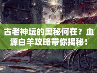 古老神壇的奧秘何在？血源白羊攻略帶你揭秘！