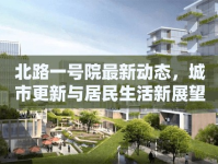 北路一號(hào)院最新動(dòng)態(tài)，城市更新與居民生活新展望