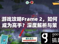 游戲攻略Frame 2，如何成為高手？深度解析與策略指南！
