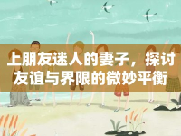 上朋友迷人的妻子，探討友誼與界限的微妙平衡