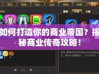 如何打造你的商業(yè)帝國？揭秘商業(yè)傳奇攻略！
