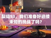 裂縫53，我們準備好迎接未知的挑戰(zhàn)了嗎？