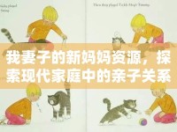 我妻子的新媽媽資源，探索現(xiàn)代家庭中的親子關系與資源利用