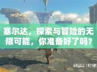 塞爾達(dá)，探索與冒險(xiǎn)的無限可能，你準(zhǔn)備好了嗎？