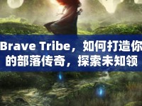 Brave Tribe，如何打造你的部落傳奇，探索未知領(lǐng)域？