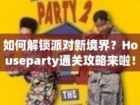 如何解鎖派對新境界？Houseparty通關(guān)攻略來啦！