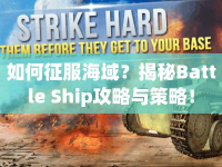 如何征服海域？揭秘Battle Ship攻略與策略！